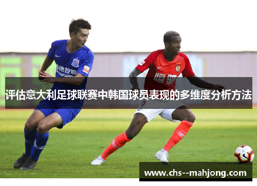 评估意大利足球联赛中韩国球员表现的多维度分析方法