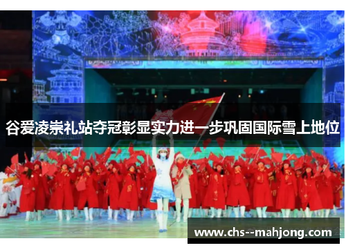 谷爱凌崇礼站夺冠彰显实力进一步巩固国际雪上地位