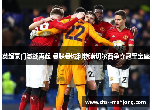 英超豪门激战再起 曼联曼城利物浦切尔西争夺冠军宝座