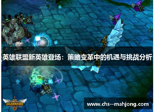 英雄联盟新英雄登场：策略变革中的机遇与挑战分析
