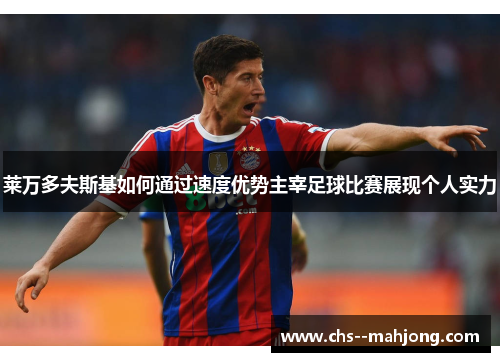 莱万多夫斯基如何通过速度优势主宰足球比赛展现个人实力