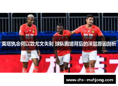 莫塔执念何以致尤文失利 球队困境背后的深层原因剖析