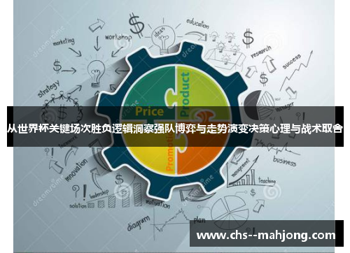 从世界杯关键场次胜负逻辑洞察强队博弈与走势演变决策心理与战术取舍 从世界杯关键场次胜负逻辑洞察强队博弈与走势演变决策心理与战术取舍
