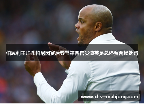 伯恩利主帅孔帕尼因赛后辱骂第四官员遭英足总停赛两场处罚
