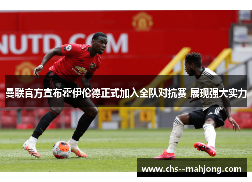 曼联官方宣布霍伊伦德正式加入全队对抗赛 展现强大实力