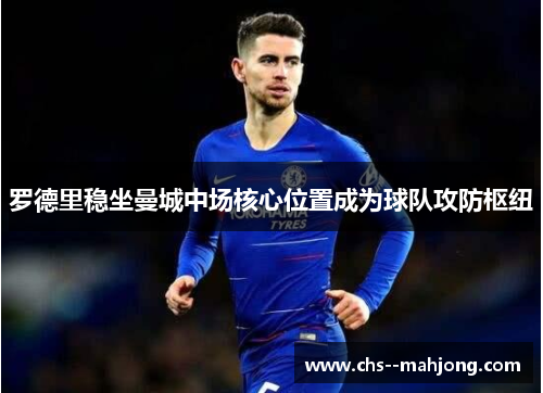 罗德里稳坐曼城中场核心位置成为球队攻防枢纽