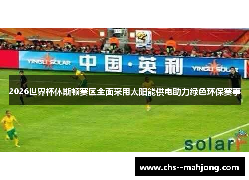 2026世界杯休斯顿赛区全面采用太阳能供电助力绿色环保赛事