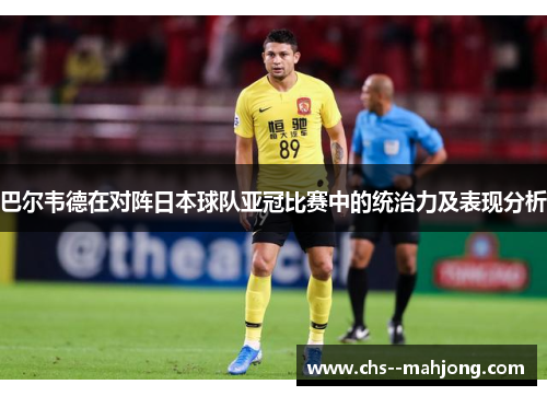 巴尔韦德在对阵日本球队亚冠比赛中的统治力及表现分析 巴尔韦德在对阵日本球队亚冠比赛中的统治力及表现分析