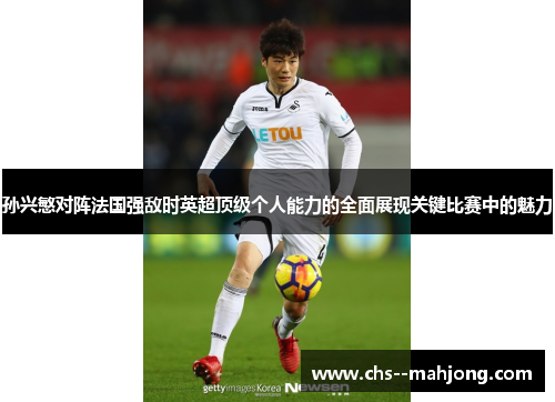 孙兴慜对阵法国强敌时英超顶级个人能力的全面展现关键比赛中的魅力 孙兴慜对阵法国强敌时英超顶级个人能力的全面展现关键比赛中的魅力