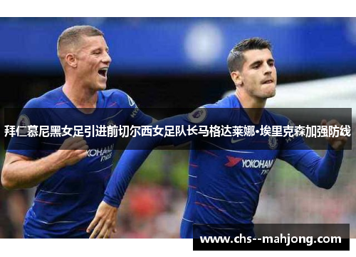 拜仁慕尼黑女足引进前切尔西女足队长马格达莱娜·埃里克森加强防线 拜仁慕尼黑女足引进前切尔西女足队长马格达莱娜·埃里克森加强防线