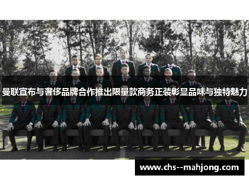 曼联宣布与奢侈品牌合作推出限量款商务正装彰显品味与独特魅力 曼联宣布与奢侈品牌合作推出限量款商务正装彰显品味与独特魅力
