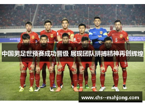 中国男足世预赛成功晋级 展现团队拼搏精神再创辉煌 中国男足世预赛成功晋级 展现团队拼搏精神再创辉煌