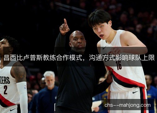 昌西比卢普斯教练合作模式,沟通方式影响球队上限 昌西比卢普斯教练合作模式,沟通方式影响球队上限