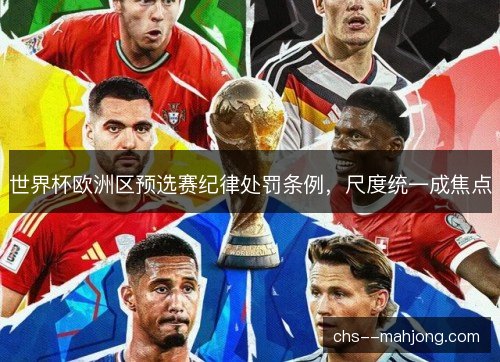世界杯欧洲区预选赛纪律处罚条例,尺度统一成焦点 世界杯欧洲区预选赛纪律处罚条例,尺度统一成焦点